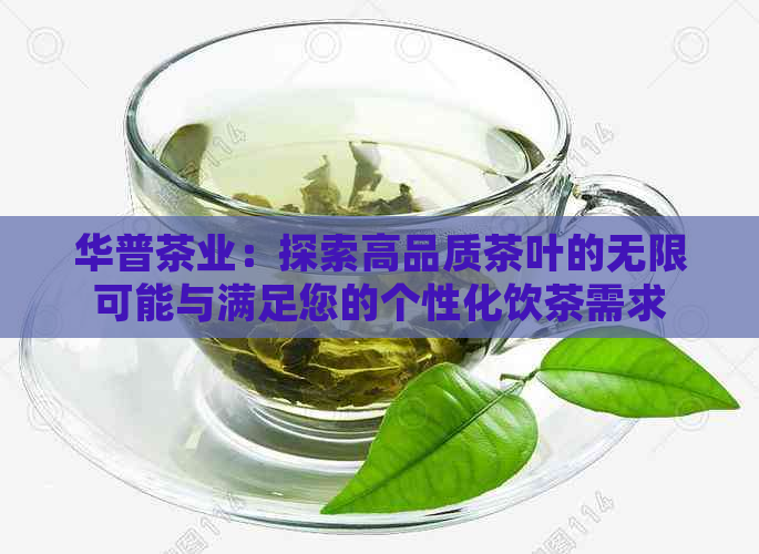 华普茶业：探索高品质茶叶的无限可能与满足您的个性化饮茶需求