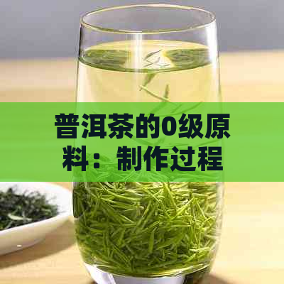 普洱茶的0级原料：制作过程、品质特点与收藏价值