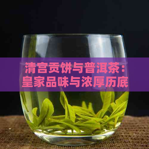 清宫贡饼与普洱茶：皇家品味与浓厚历底蕴的完美结合