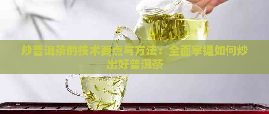 炒普洱茶的技术要点与方法：全面掌握如何炒出好普洱茶