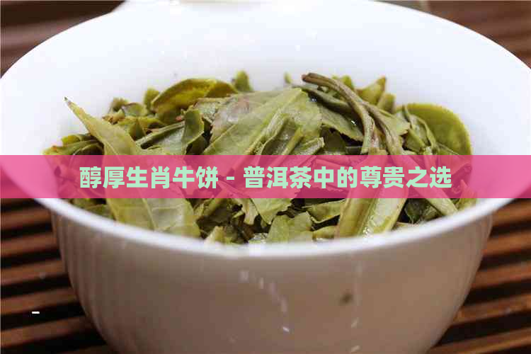 醇厚生肖牛饼 - 普洱茶中的尊贵之选