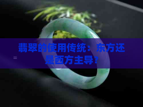 翡翠的使用传统：东方还是西方主导？