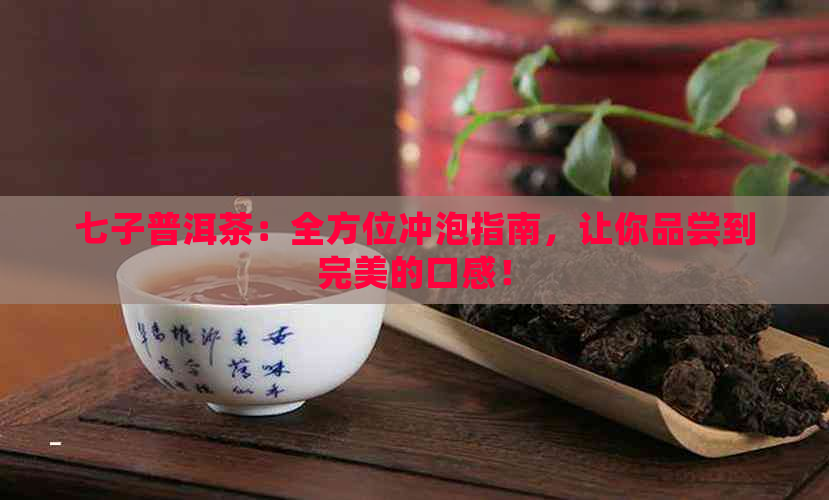 七子普洱茶：全方位冲泡指南，让你品尝到完美的口感！