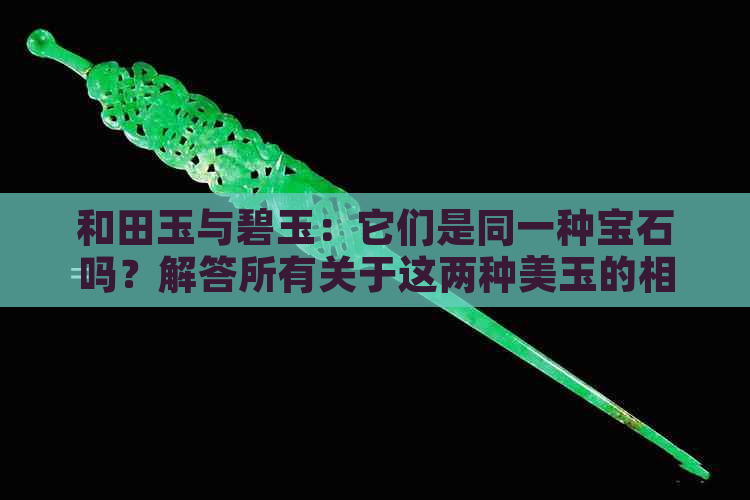 和田玉与碧玉：它们是同一种宝石吗？解答所有关于这两种美玉的相关疑问