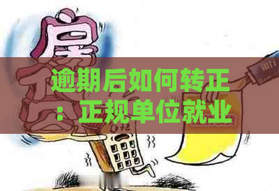 逾期后如何转正：正规单位就业的可能性与建议