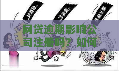 网贷逾期影响公司注册吗？如何应对及影响法人问题