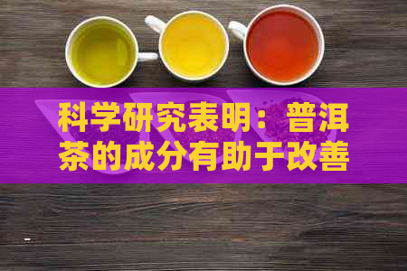 科学研究表明：普洱茶的成分有助于改善睡眠质量和深度