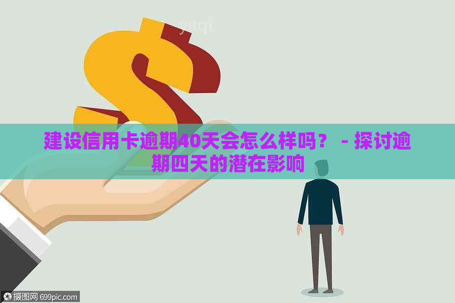 建设信用卡逾期40天会怎么样吗？ - 探讨逾期四天的潜在影响