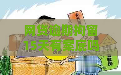 网贷逾期拘留15天有案底吗：处理建议及影响分析