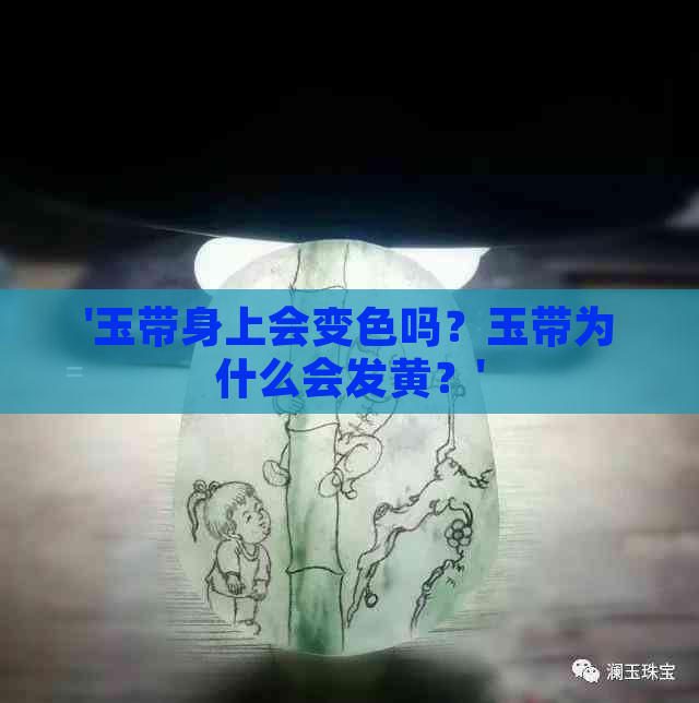 '玉带身上会变色吗？玉带为什么会发黄？'