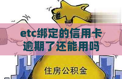 etc绑定的信用卡逾期了还能用吗，怎么办？如何换其他银行的？