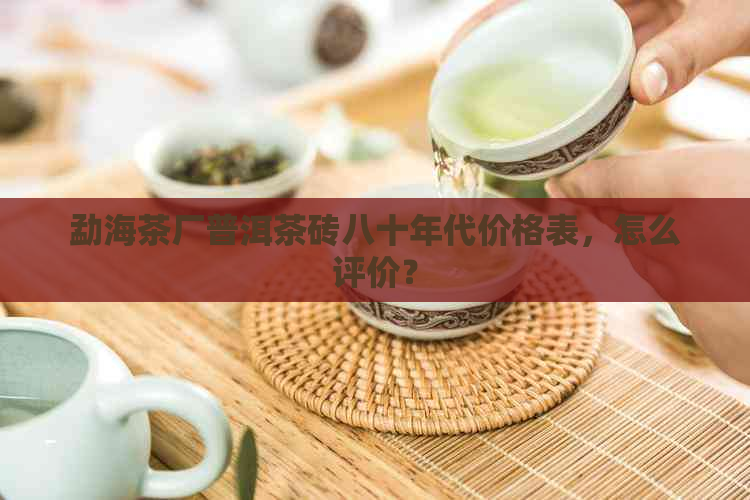 勐海茶厂普洱茶砖八十年代价格表，怎么评价？