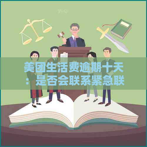 美团生活费逾期十天：是否会联系紧急联系人？真实情况揭秘