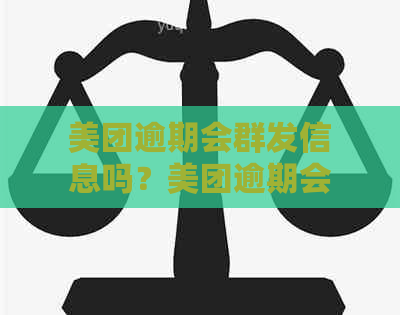 美团逾期会群发信息吗？美团逾期会给留的外卖信息打电话吗？请解释。