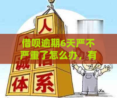 借呗逾期6天严不严重了怎么办，有啥影响？