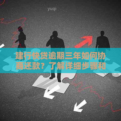 建行快贷逾期三年如何协商还款？了解详细步骤和注意事项，解决您的困扰