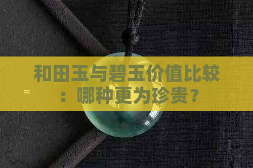 和田玉与碧玉价值比较：哪种更为珍贵？