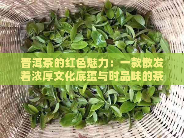 普洱茶的红色魅力：一款散发着浓厚文化底蕴与时品味的茶叶