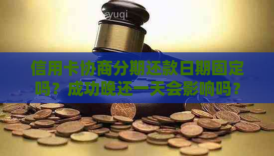 信用卡协商分期还款日期固定吗？成功晚还一天会影响吗？