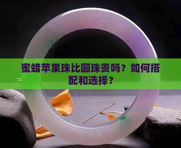 蜜蜡苹果珠比圆珠贵吗？如何搭配和选择？