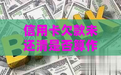 信用卡欠款未还清是否算作逾期？处理方法及注意事项全面解析