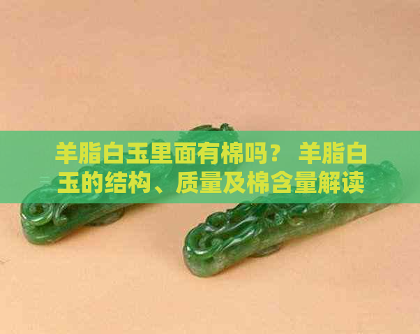 羊脂白玉里面有棉吗？ 羊脂白玉的结构、质量及棉含量解读