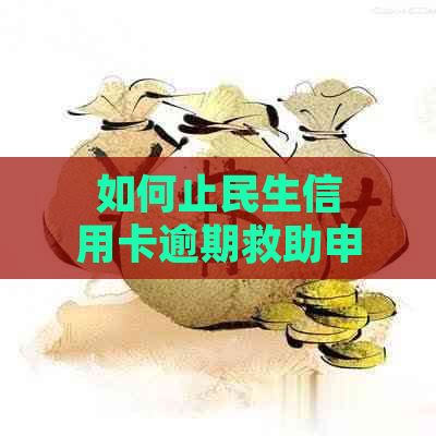 如何止民生信用卡逾期救助申请？了解详细步骤和注意事项