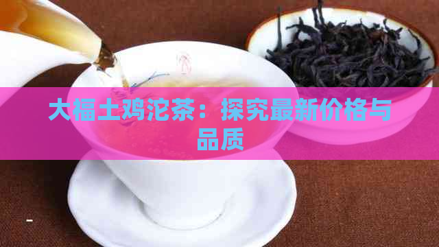 大福土鸡沱茶：探究最新价格与品质