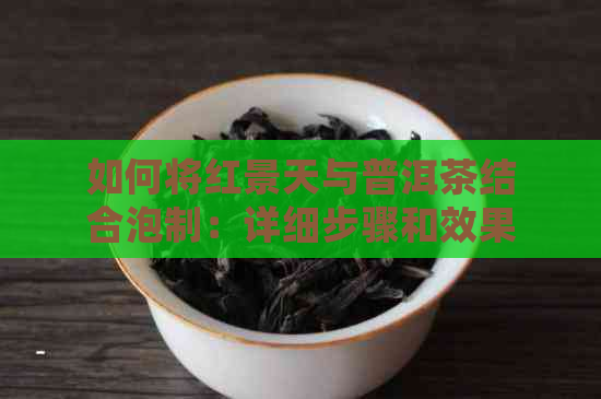 如何将红景天与普洱茶结合泡制：详细步骤和效果解析