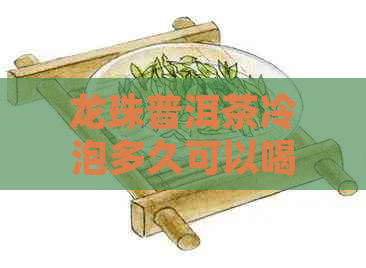 龙珠普洱茶冷泡多久可以喝？正确的龙珠普洱茶冷泡时间和方法是什么？