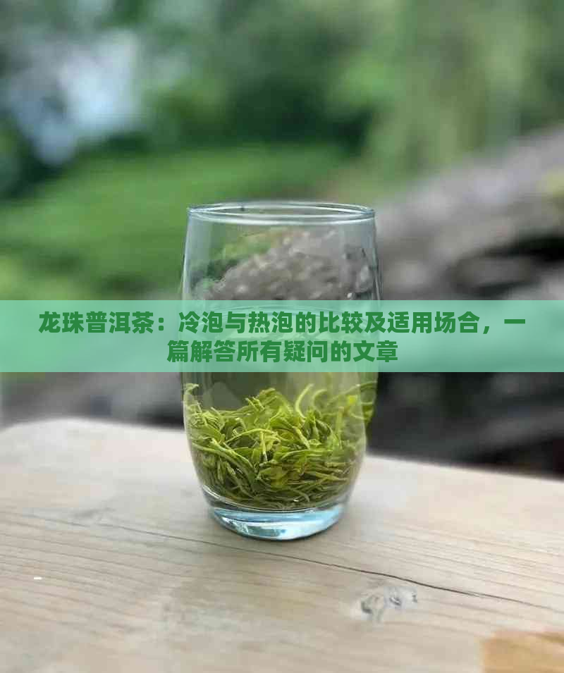 龙珠普洱茶：冷泡与热泡的比较及适用场合，一篇解答所有疑问的文章