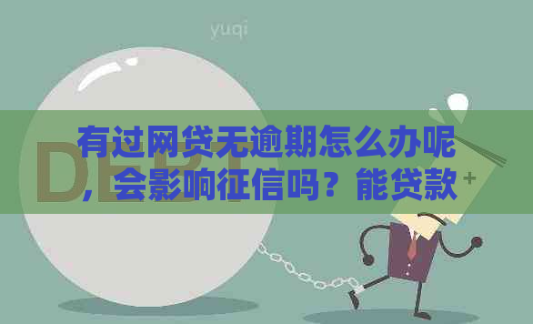 有过网贷无逾期怎么办呢，会影响吗？能贷款买房吗？