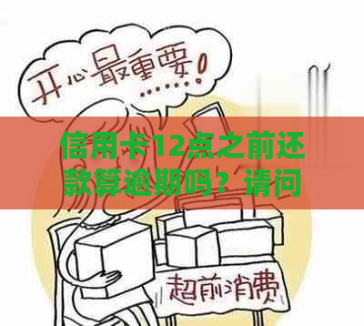 信用卡12点之前还款算逾期吗？请问如果超过12点还款会怎样？