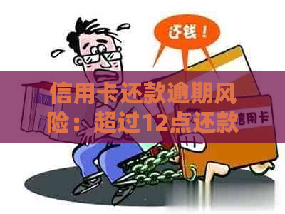 信用卡还款逾期风险：超过12点还款是否会产生？