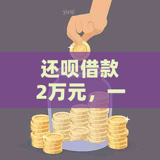 还呗借款2万元，一个月需要支付多少利息？以及还款方式和期限等详细信息