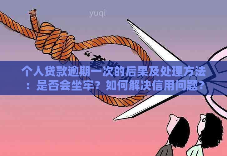 个人贷款逾期一次的后果及处理方法：是否会坐牢？如何解决信用问题？