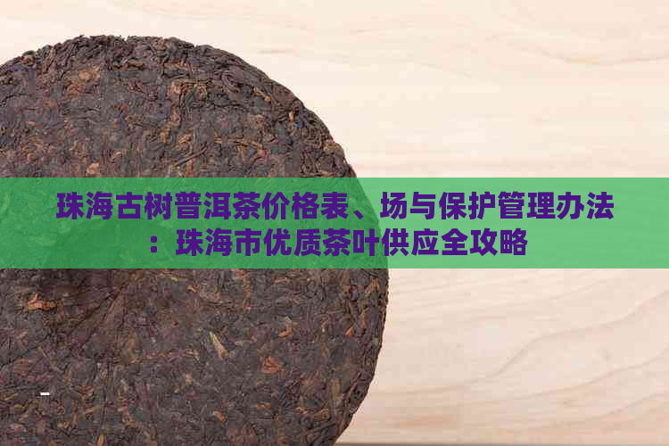 珠海古树普洱茶价格表、场与保护管理办法：珠海市优质茶叶供应全攻略