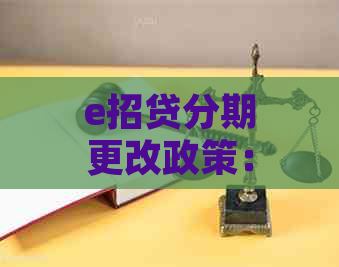 e招贷分期更改政策：如何进行修改？有哪些条件和要求？