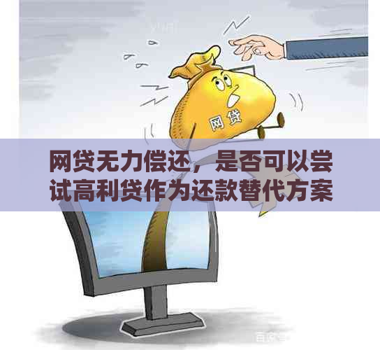 网贷无力偿还，是否可以尝试高利贷作为还款替代方案？了解风险与应对策略！