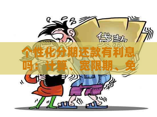 个性化分期还款有利息吗：计算、宽限期、免息与当前欠款还清问题解答