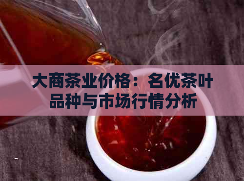 大商茶业价格：名优茶叶品种与市场行情分析