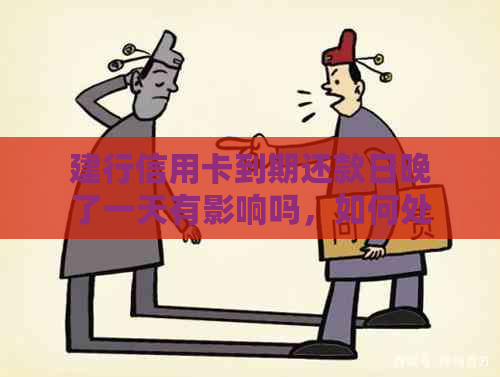 建行信用卡到期还款日晚了一天有影响吗，如何处理？