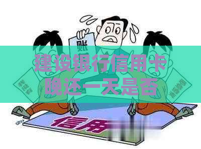 建设银行信用卡晚还一天是否构成逾期，具体还款日及逾期罚息规定解读