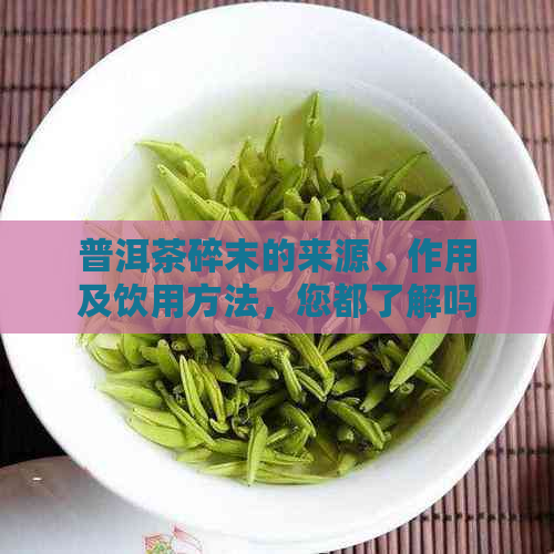 普洱茶碎末的来源、作用及饮用方法，您都了解吗？