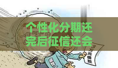 个性化分期还完后还会有污点吗：影响、修复及对信用的持续影响