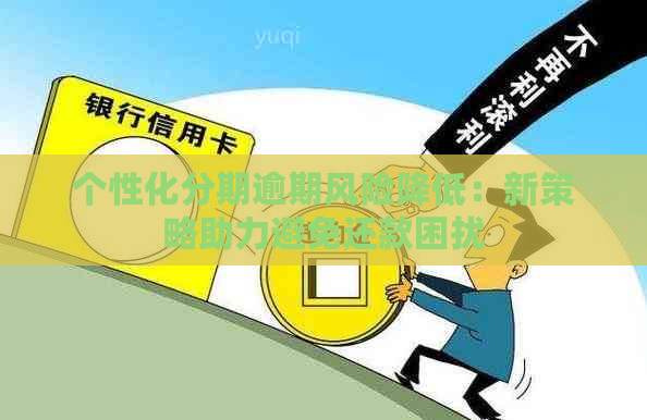 个性化分期逾期风险降低：新策略助力避免还款困扰