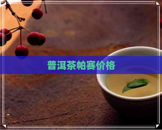 普洱茶帕赛价格