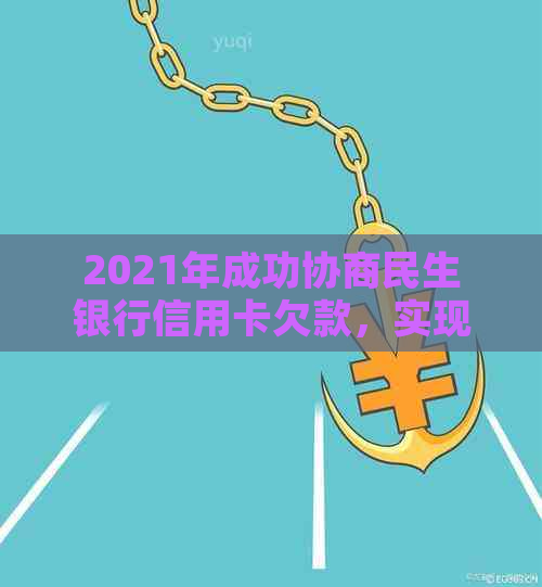 2021年成功协商民生银行信用卡欠款，实现债务减免