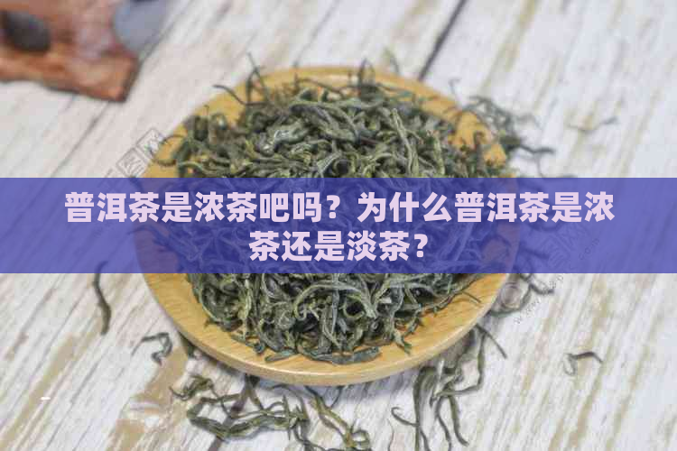 普洱茶是浓茶吧吗？为什么普洱茶是浓茶还是淡茶？