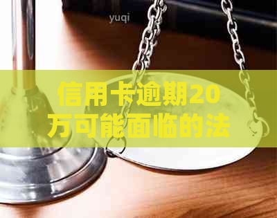 信用卡逾期20万可能面临的法律后果及解决方法全面解析